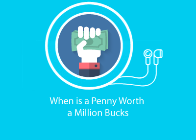 When is a Penny Worth a Million Bucks?